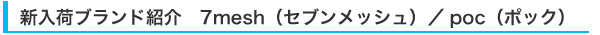 新入荷ブランド紹介　7mesh（セブンメッシュ）／poc（ポック）