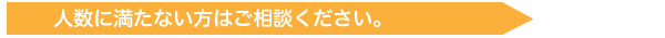 人数に満たない方はご相談ください。