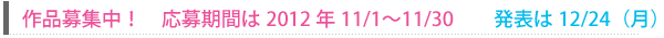 作品募集中！　応募期間は2012年11/1〜11/30　　発表は12/24