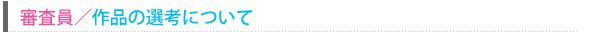 審査員／作品の選考について