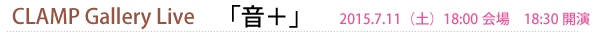 CLAMP Gallery Live 「音＋」　2015.7.11（土）18:00会場　18:30開演