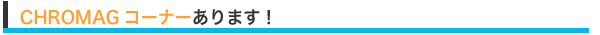 CHROMAGコーナーが出来ました