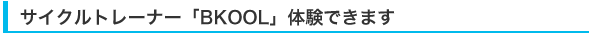 サイクルトレーナー「BKOOL」体験できます